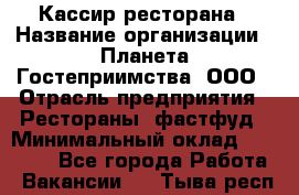 Кассир ресторана › Название организации ­ Планета Гостеприимства, ООО › Отрасль предприятия ­ Рестораны, фастфуд › Минимальный оклад ­ 29 000 - Все города Работа » Вакансии   . Тыва респ.